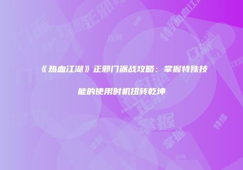 《热血江湖》正邪门派战攻略：掌握特殊技能的使用时机扭转乾坤