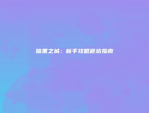 暗黑之城：新手攻略避坑指南