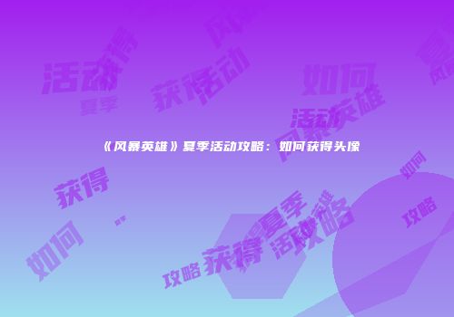 《风暴英雄》夏季活动攻略：如何获得头像