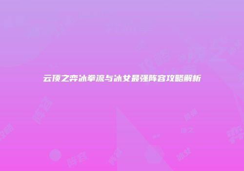 云顶之弈冰拳流与冰女最强阵容攻略解析