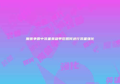 魔兽争霸中装备英雄甲后如何进行装备强化