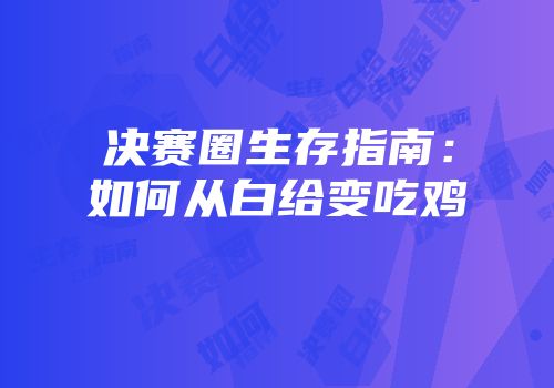 决赛圈生存指南：如何从白给变吃鸡