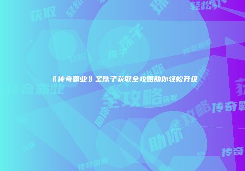 《传奇霸业》圣珠子获取全攻略助你轻松升级