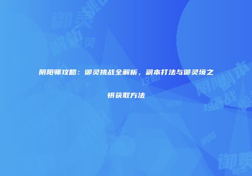 阴阳师攻略：御灵挑战全解析，副本打法与御灵境之钥获取方法