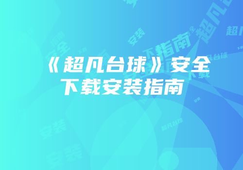 《超凡台球》安全下载安装指南
