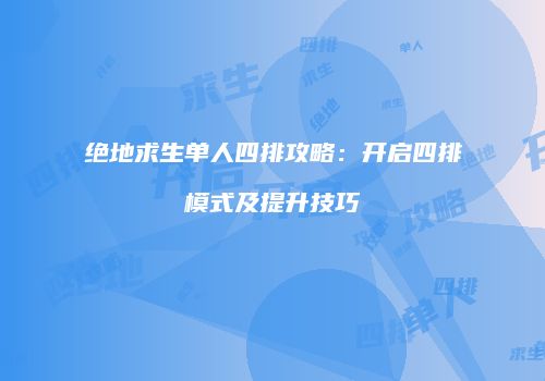 绝地求生单人四排攻略：开启四排模式及提升技巧
