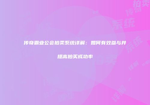 传奇霸业公会拍卖系统详解：如何有效参与并提高拍买成功率