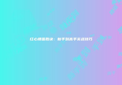 红心掼蛋胜诀：新手到高手实战技巧