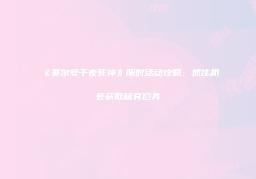 《赛尔号千夜死神》限时活动攻略：抓住机会获取稀有道具