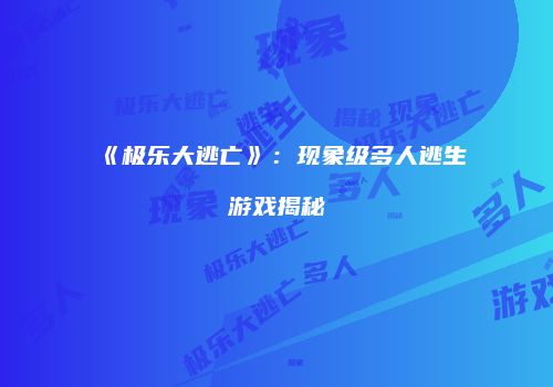 《极乐大逃亡》：现象级多人逃生游戏揭秘
