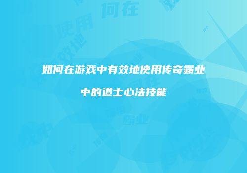 如何在游戏中有效地使用传奇霸业中的道士心法技能