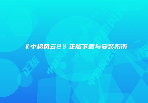 《中超风云2》正版下载与安装指南