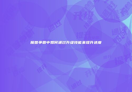 魔兽争霸中如何通过升级技能来提升进度