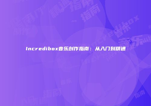 Incredibox音乐创作指南：从入门到精通