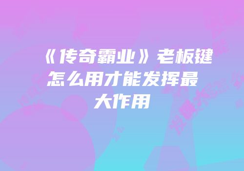 《传奇霸业》老板键怎么用才能发挥最大作用