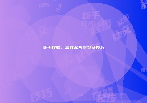 新手攻略：高效起步与社交技巧