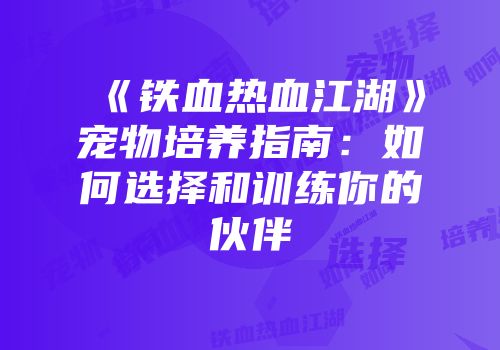 《铁血热血江湖》宠物培养指南：如何选择和训练你的伙伴