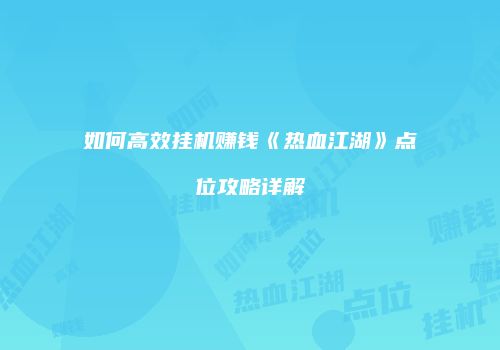 如何高效挂机赚钱《热血江湖》点位攻略详解