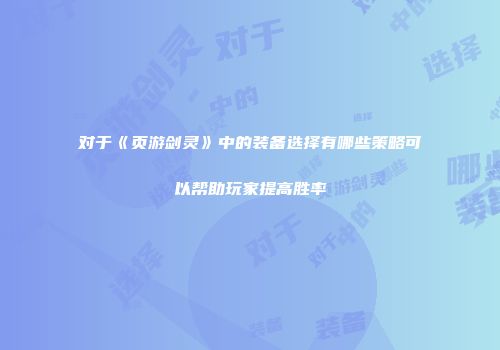 对于《页游剑灵》中的装备选择有哪些策略可以帮助玩家提高胜率