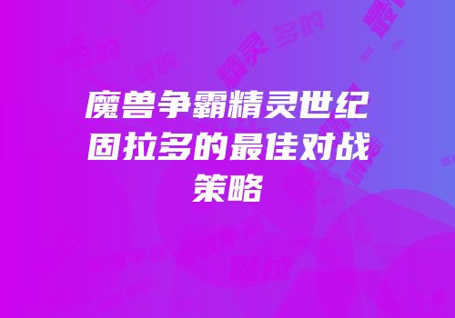 魔兽争霸精灵世纪固拉多的最佳对战策略