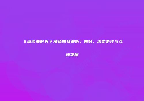 《波西亚时光》角色明特解析：喜好、求婚条件与互动攻略