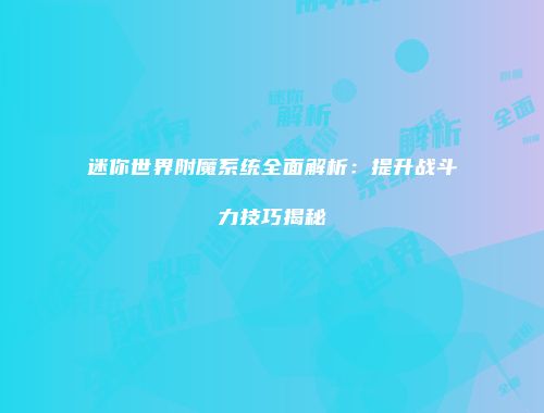 迷你世界附魔系统全面解析：提升战斗力技巧揭秘