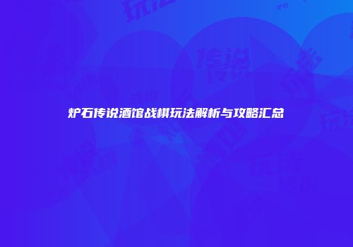 炉石传说酒馆战棋玩法解析与攻略汇总