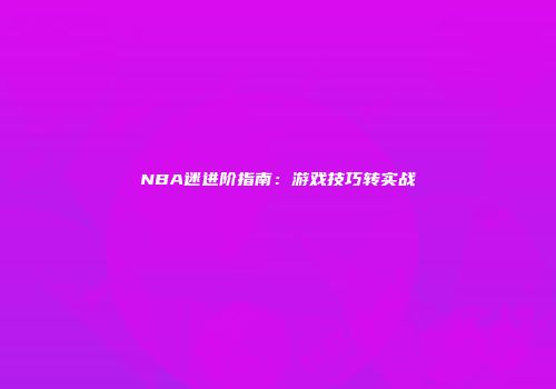 NBA迷进阶指南：游戏技巧转实战