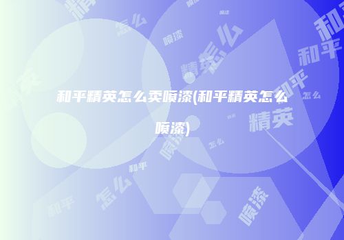 和平精英怎么卖喷漆(和平精英怎么喷漆)