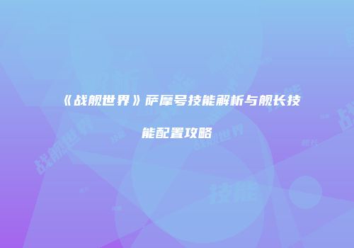 《战舰世界》萨摩号技能解析与舰长技能配置攻略