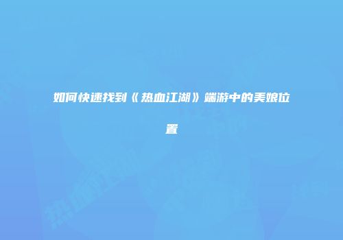 如何快速找到《热血江湖》端游中的美娘位置