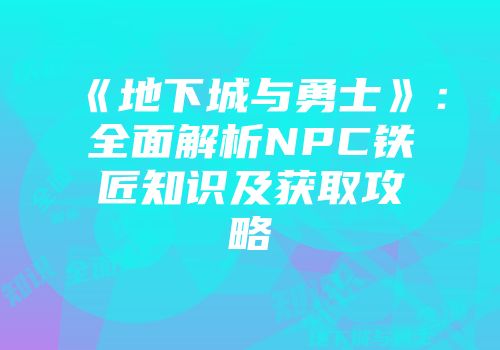 《地下城与勇士》：全面解析NPC铁匠知识及获取攻略