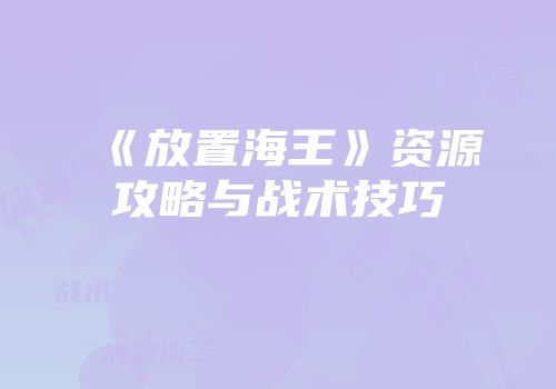 《放置海王》资源攻略与战术技巧