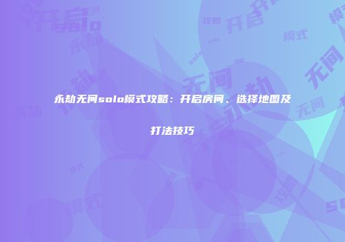 永劫无间solo模式攻略：开启房间、选择地图及打法技巧