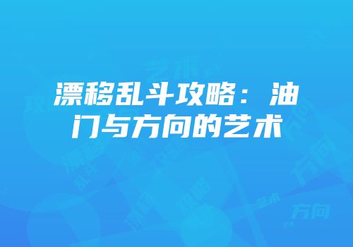 漂移乱斗攻略：油门与方向的艺术