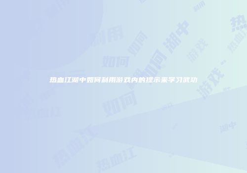 热血江湖中如何利用游戏内的提示来学习武功