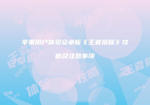 苹果用户体验安卓版《王者荣耀》攻略及注意事项