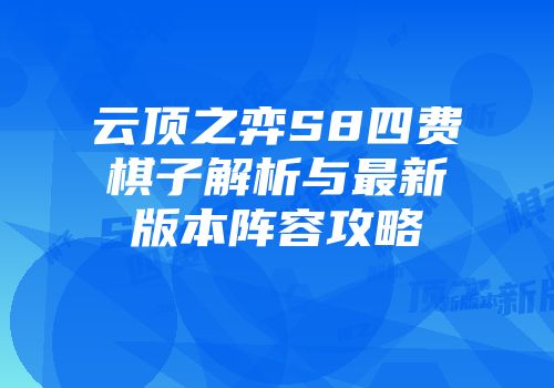 云顶之弈S8四费棋子解析与最新版本阵容攻略