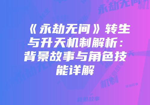 《永劫无间》转生与升天机制解析：背景故事与角色技能详解