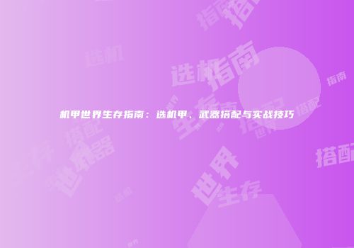 机甲世界生存指南：选机甲、武器搭配与实战技巧