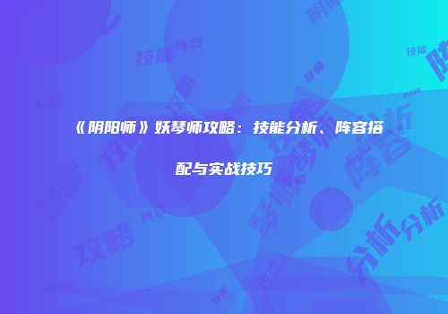 《阴阳师》妖琴师攻略：技能分析、阵容搭配与实战技巧