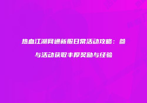 热血江湖网通新服日常活动攻略：参与活动获取丰厚奖励与经验