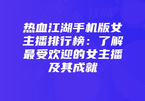 热血江湖手机版女主播排行榜：了解最受欢迎的女主播及其成就