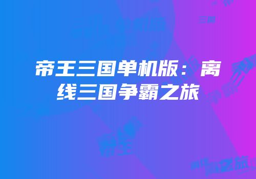 帝王三国单机版：离线三国争霸之旅