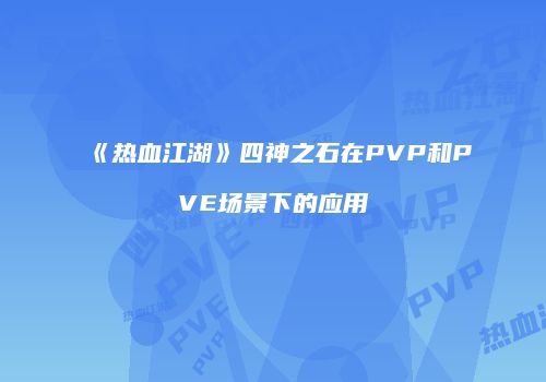 《热血江湖》四神之石在PVP和PVE场景下的应用