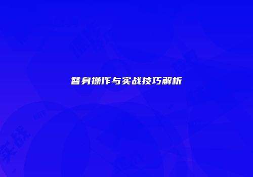 替身操作与实战技巧解析
