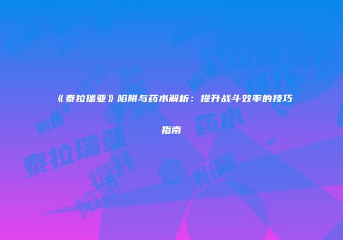 《泰拉瑞亚》陷阱与药水解析：提升战斗效率的技巧指南