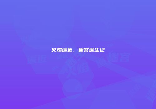 火焰逼近，迷宫逃生记
