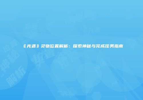 《光遇》灵物位置解析：探索神秘与完成任务指南