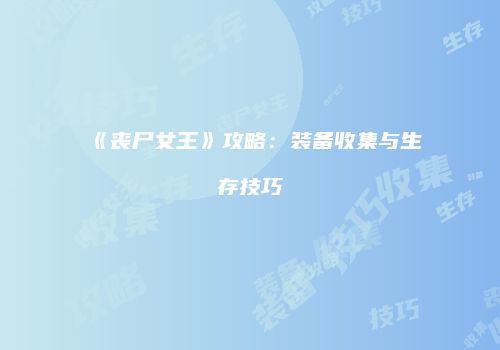 《丧尸女王》攻略：装备收集与生存技巧
